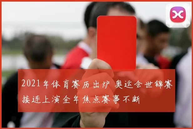2021年体育赛历出炉 奥运会世锦赛接连上演全年焦点赛事不断
