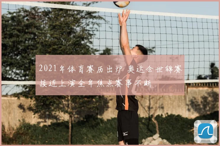 2021年体育赛历出炉 奥运会世锦赛接连上演全年焦点赛事不断