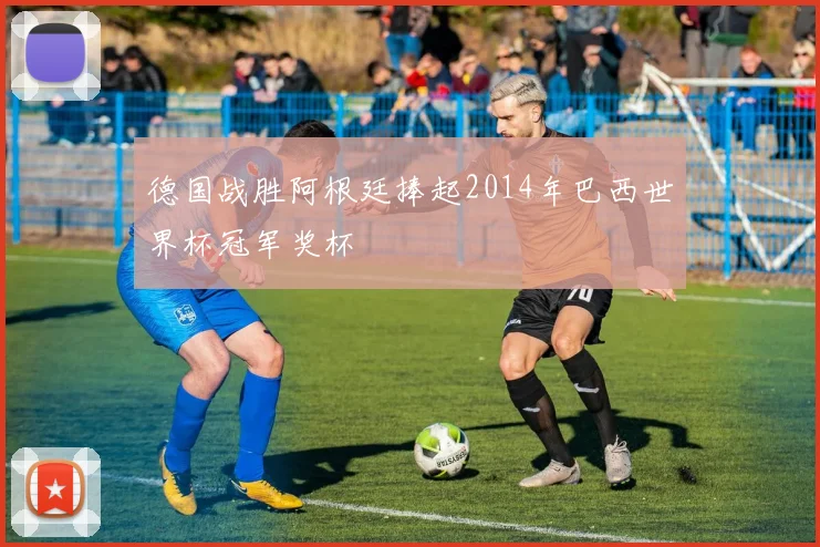德国战胜阿根廷捧起2014年巴西世界杯冠军奖杯